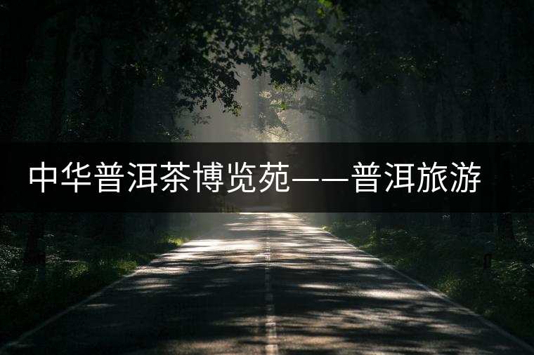 中華普洱茶博覽苑——普洱旅游新熱點(diǎn) 中華普洱茶博覽苑——普洱旅游新熱點(diǎn)