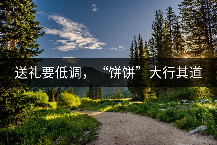 送禮要低調(diào)，“餅餅”大行其道