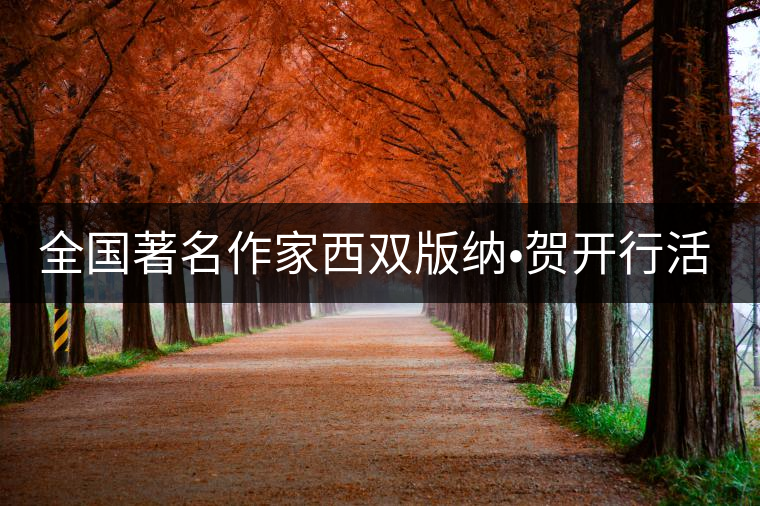 全國著名作家西雙版納?賀開行活動(dòng)啟動(dòng) 全國著名作家西雙版納?賀開行活動(dòng)啟動(dòng)