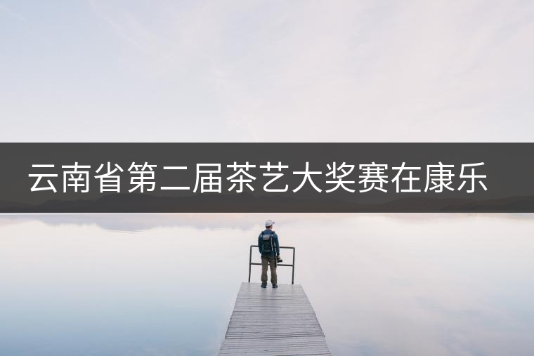 云南省第二屆茶藝大獎(jiǎng)賽在康樂茶文化城隆重開幕 云南省第二屆茶藝大獎(jiǎng)賽在康樂茶文化城隆重開幕