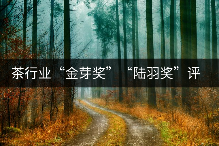 茶行業(yè)“金芽獎(jiǎng)”“陸羽獎(jiǎng)”評(píng)出