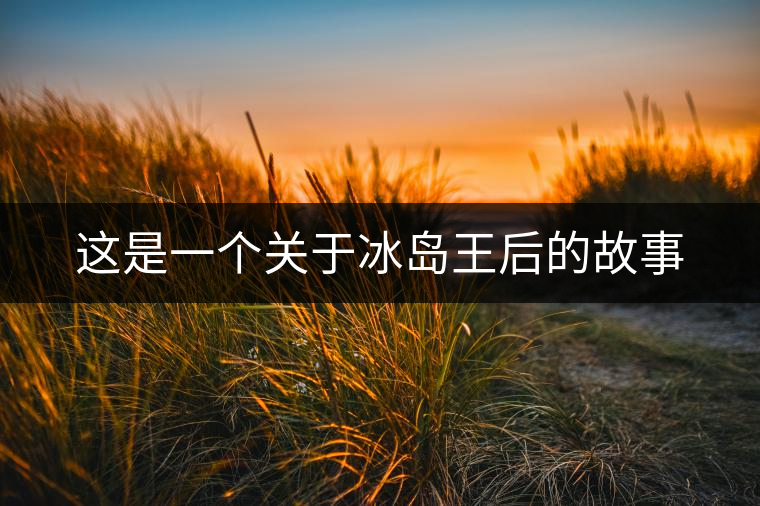 這是一個(gè)關(guān)于冰島王后的故事 這是一個(gè)關(guān)于冰島王后的故事