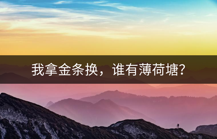 我拿金條換，誰有薄荷塘？