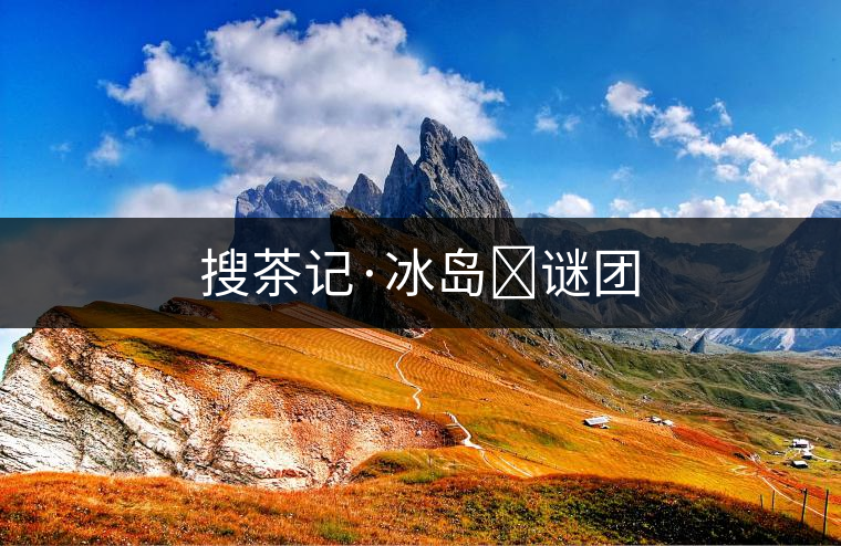 搜茶記·冰島?謎團(tuán) 搜茶記·冰島?謎團(tuán)