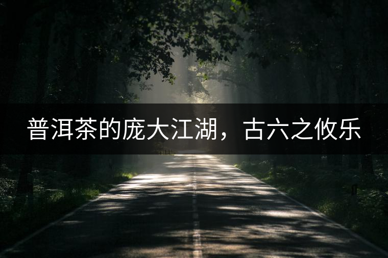 普洱茶的龐大江湖，古六之攸樂(lè)