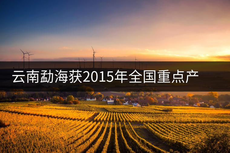 云南勐海獲2015年全國重點產(chǎn)茶縣十強稱號 云南勐海獲2015年全國重點產(chǎn)茶縣十強稱號