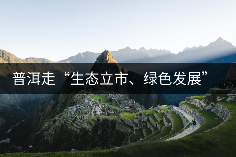 普洱走“生態(tài)立市、綠色發(fā)展”之路