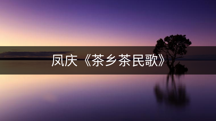 鳳慶《茶鄉(xiāng)茶民歌》 鳳慶《茶鄉(xiāng)茶民歌》