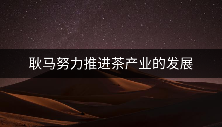 耿馬努力推進(jìn)茶產(chǎn)業(yè)的發(fā)展 耿馬努力推進(jìn)茶產(chǎn)業(yè)的發(fā)展