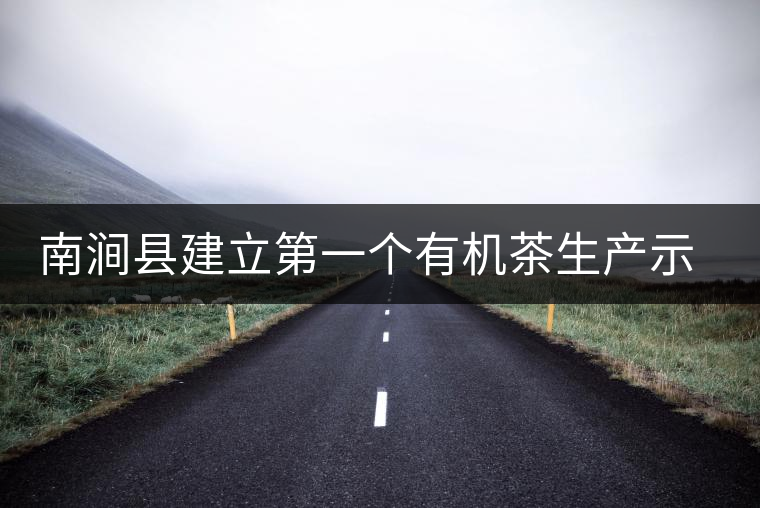 南澗縣建立第一個(gè)有機(jī)茶生產(chǎn)示范園區(qū) 南澗縣建立第一個(gè)有機(jī)茶生產(chǎn)示范園區(qū)