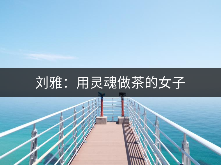 劉雅:用靈魂做茶的女子 劉雅:用靈魂做茶的女子