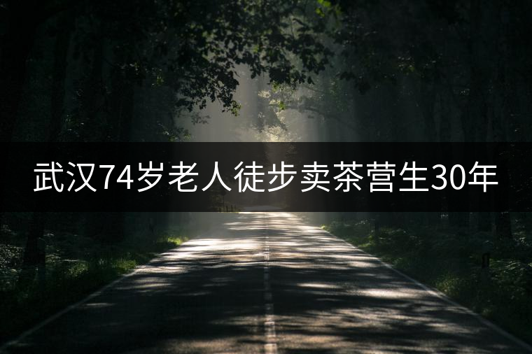 武漢74歲老人徒步賣茶營(yíng)生30年 武漢74歲老人徒步賣茶營(yíng)生30年