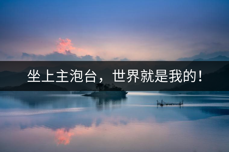 坐上主泡臺(tái)，世界就是我的！