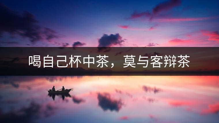 喝自己杯中茶，莫與客辯茶