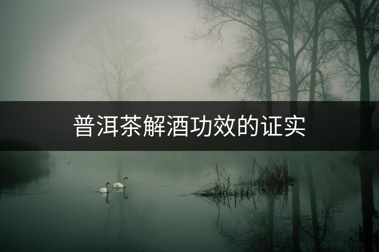 普洱茶解酒功效的證實 普洱茶解酒功效的證實