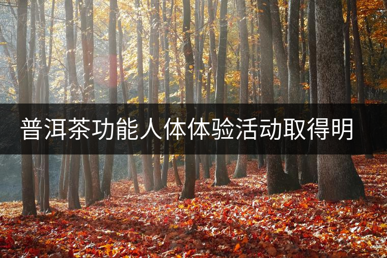 普洱茶功能人體體驗(yàn)活動取得明顯效果 普洱茶功能人體體驗(yàn)活動取得明顯效果