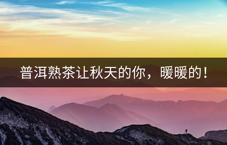 普洱熟茶讓秋天的你，暖暖的！