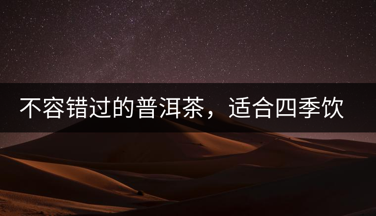 不容錯過的普洱茶，適合四季飲用