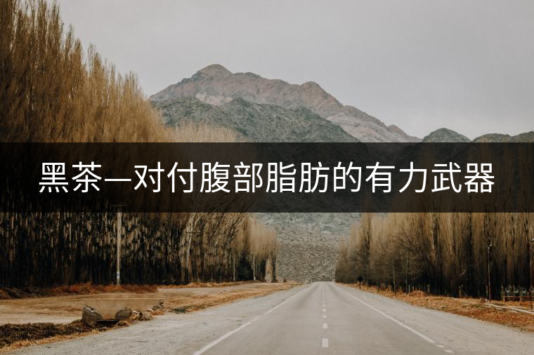 黑茶—對付腹部脂肪的有力武器 黑茶—對付腹部脂肪的有力武器