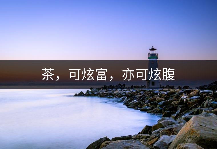 茶，可炫富，亦可炫腹