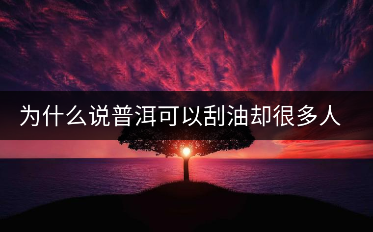 為什么說(shuō)普洱可以刮油卻很多人減肥失??？