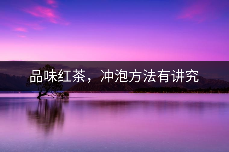 品味紅茶，沖泡方法有講究