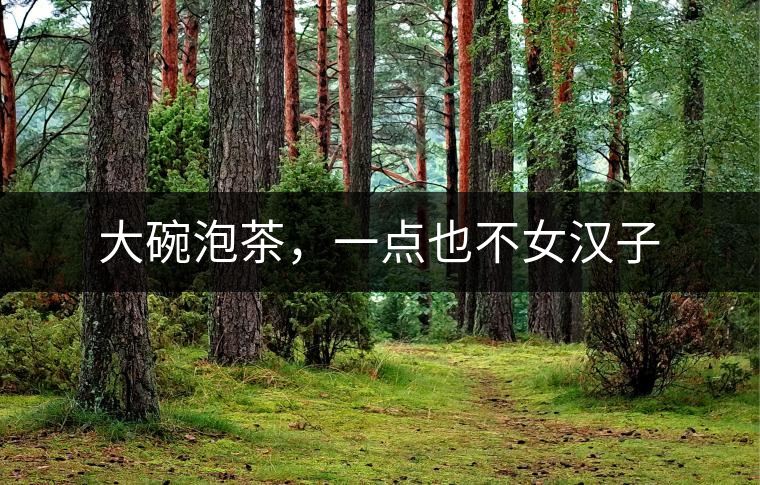 大碗泡茶，一點(diǎn)也不女漢子
