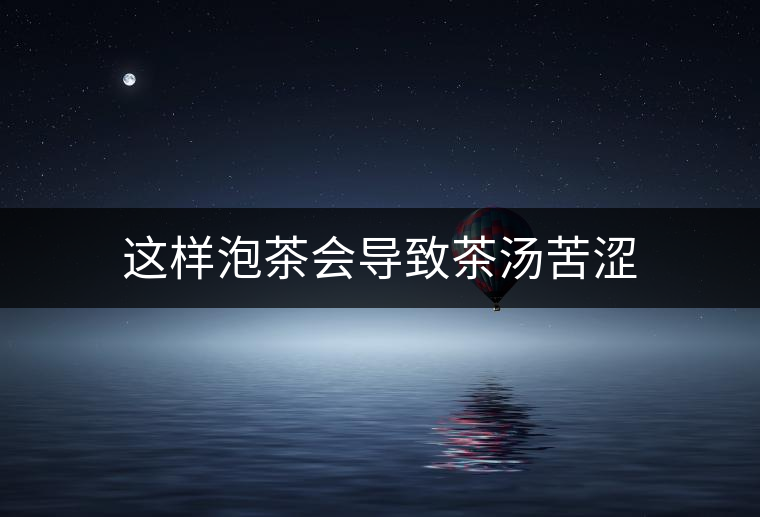 這樣泡茶會導(dǎo)致茶湯苦澀 這樣泡茶會導(dǎo)致茶湯苦澀