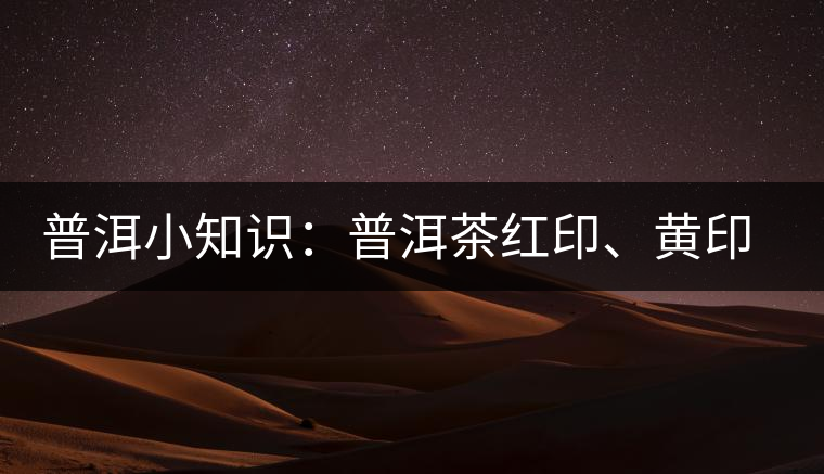 普洱小知識(shí)：普洱茶紅印、黃印、綠印、藍(lán)印的含義你知道嗎？