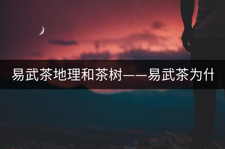 易武茶地理和茶樹——易武茶為什么好？