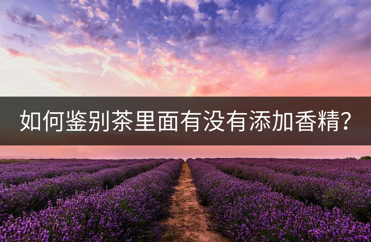 如何鑒別茶里面有沒有添加香精？