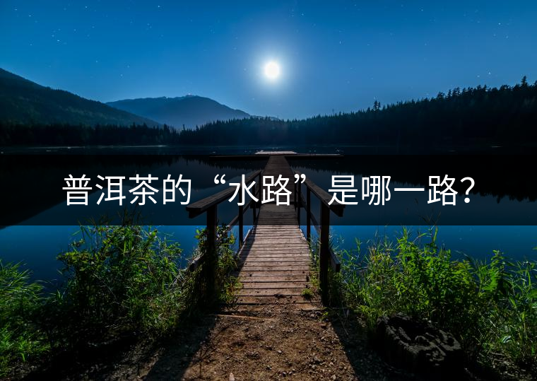 普洱茶的“水路”是哪一路？