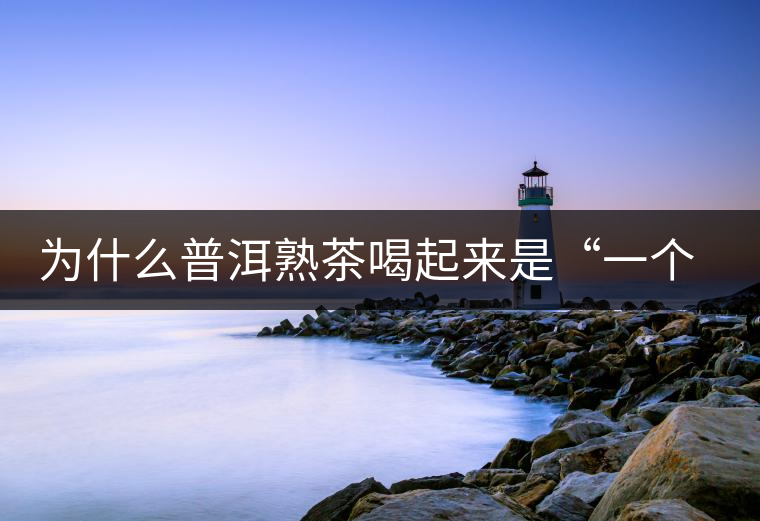 為什么普洱熟茶喝起來(lái)是“一個(gè)味”？