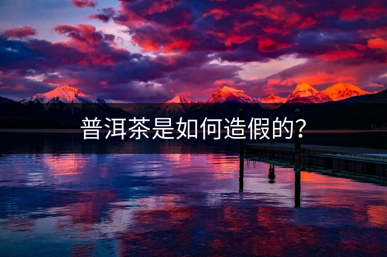 普洱茶是如何造假的？