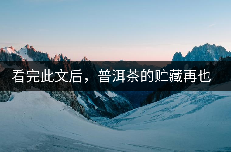 看完此文后，普洱茶的貯藏再也不必?fù)?dān)心了