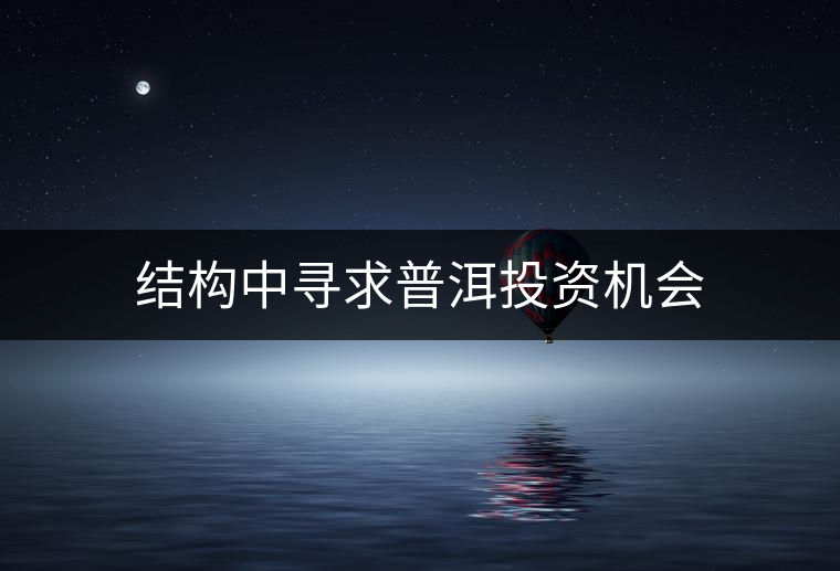 結(jié)構(gòu)中尋求普洱投資機(jī)會(huì) 結(jié)構(gòu)中尋求普洱投資機(jī)會(huì)