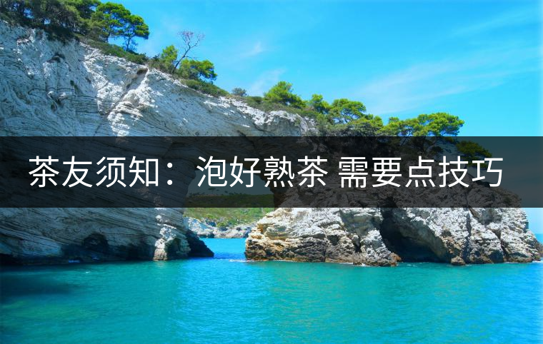茶友須知：泡好熟茶 需要點(diǎn)技巧（1）