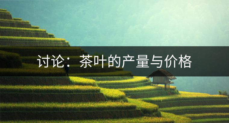 討論:茶葉的產(chǎn)量與價(jià)格 討論:茶葉的產(chǎn)量與價(jià)格