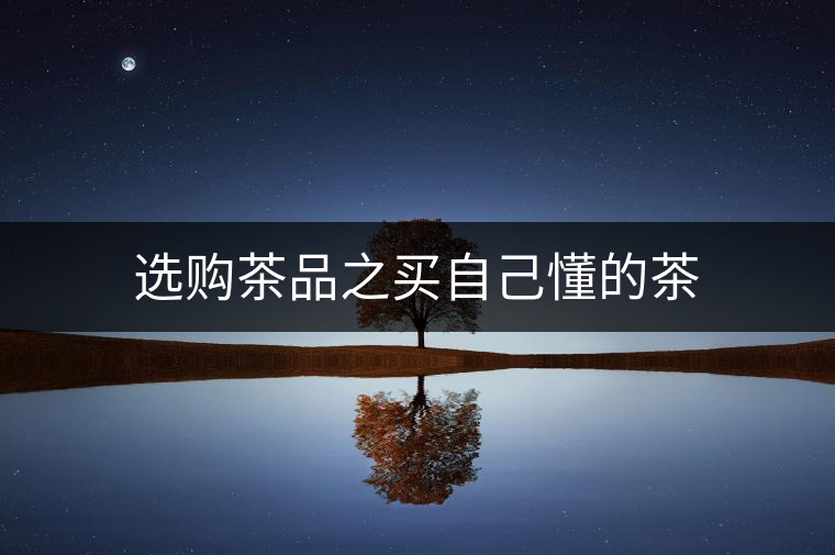 選購(gòu)茶品之買(mǎi)自己懂的茶