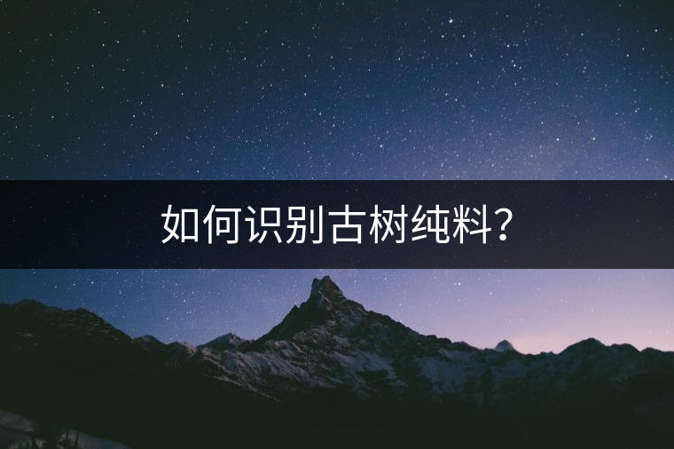 如何識(shí)別古樹純料？