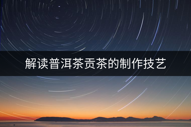 解讀普洱茶貢茶的制作技藝