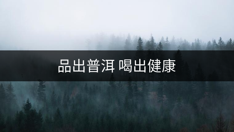 品出普洱 喝出健康 品出普洱 喝出健康