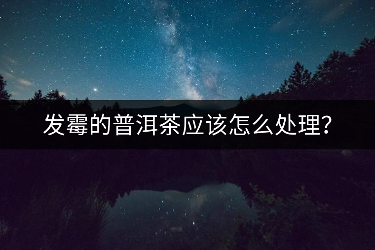發(fā)霉的普洱茶應(yīng)該怎么處理？