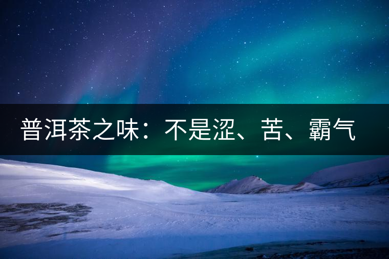 普洱茶之味：不是澀、苦、霸氣就好