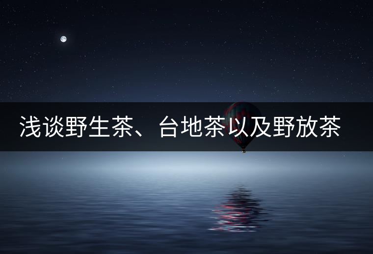 淺談野生茶、臺地茶以及野放茶的區(qū)別