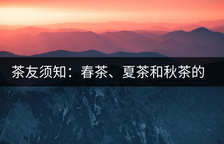 茶友須知：春茶、夏茶和秋茶的鑒別
