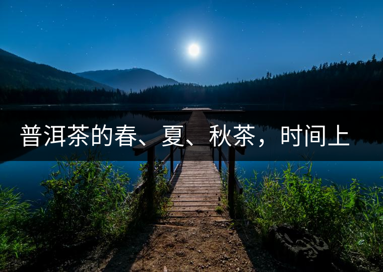 普洱茶的春、夏、秋茶，時間上是怎樣劃分的?