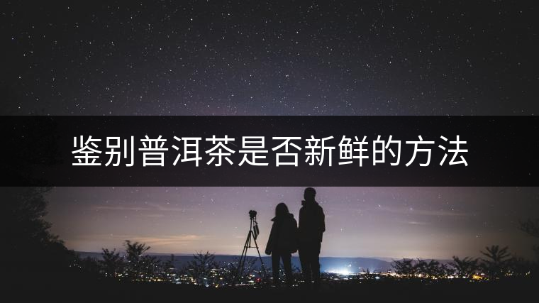 鑒別普洱茶是否新鮮的方法 鑒別普洱茶是否新鮮的方法