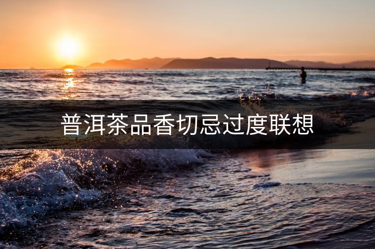 普洱茶品香切忌過度聯(lián)想 普洱茶品香切忌過度聯(lián)想