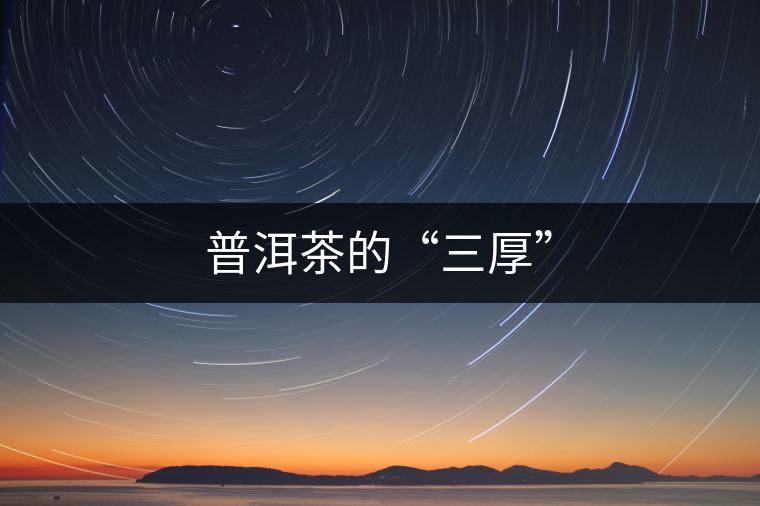 普洱茶的“三厚” 普洱茶的“三厚”